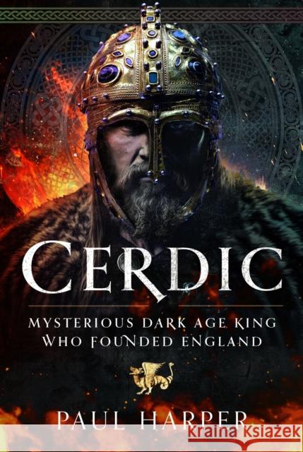 CERDIC: Mysterious Dark Age king who founded England Paul Harper 9781399037280 Pen & Sword Books Ltd - książka