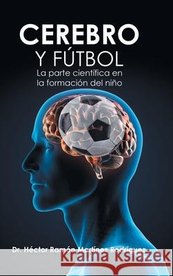 Cerebro Y Fútbol: La Parte Científica En La Formación Del Niño Dr Héctor Ramón Martínez Rodríguez 9781506532035 Palibrio - książka