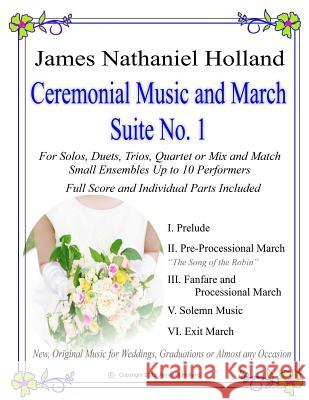 Ceremonial Music and March Suite No. 1: New, Original Music for Weddings, Graduations. Small Ensembles, (String Quartet or Various Combinations) James Nathaniel Holland 9781546971436 Createspace Independent Publishing Platform - książka