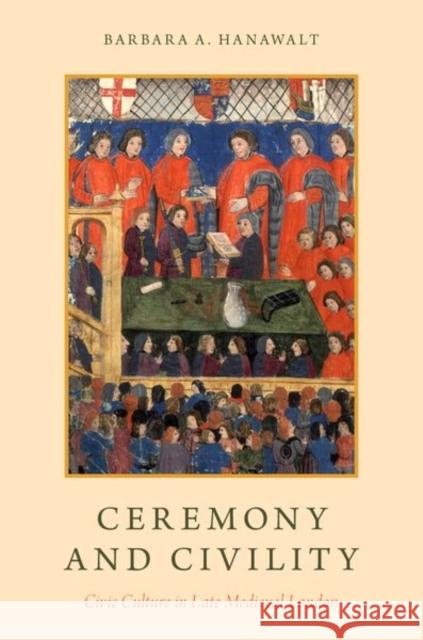 Ceremony and Civility: Civic Culture in Late Medieval London Hanawalt, Barbara A. 9780190490409 Oxford University Press, USA - książka