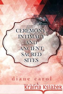 Ceremony, Intimacy and Ancient Sacred Sites Diane Carol Mark 9781679115691 Independently Published - książka