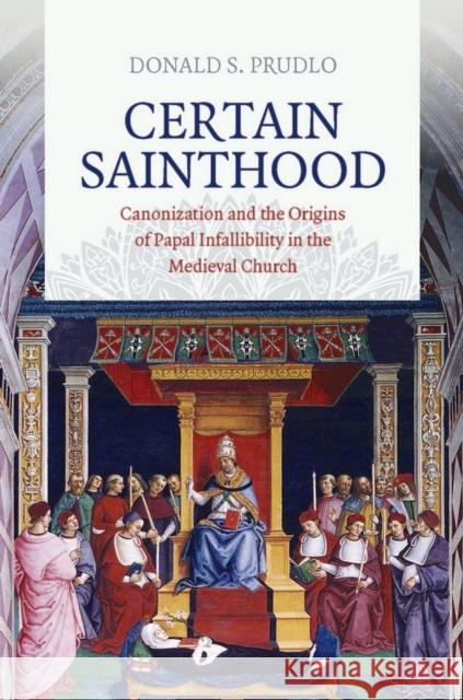 Certain Sainthood: Canonization and the Origins of Papal Infallibility in the Medieval Church Donald Prudlo 9780801454035 Cornell University Press - książka