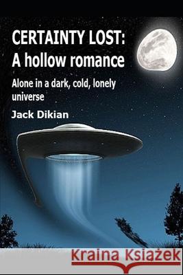 Certainty Lost: A hollow romance: Alone in a dark, cold, lonely universe Jack Dikian 9781089038467 Independently Published - książka