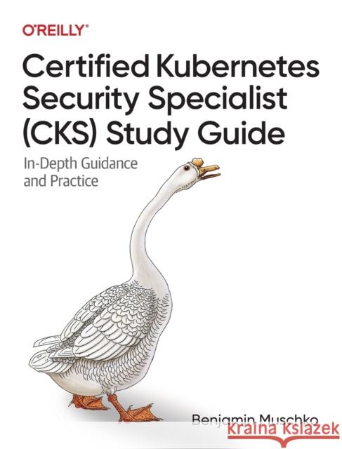 Certified Kubernetes Security Specialist (CKS) Study Guide: In-Depth Guidance and Practice Benjamin Muschko 9781098132972 O'Reilly Media - książka