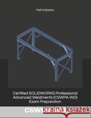 Certified SOLIDWORKS Professional Advanced Weldments (CSWPA-WD) Exam Preparation: Cswpa-WD Munyaradzi Gororo Matt G. Boston 9780620868259 National Library of South Africa - książka