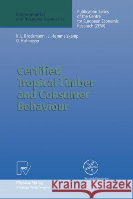 Certified Tropical Timber and Consumer Behaviour: The Impact of a Certification Scheme for Tropical Timber from Sustainable Forest Management on Germa Brockmann, Karl L. 9783790809558 Physica-Verlag - książka