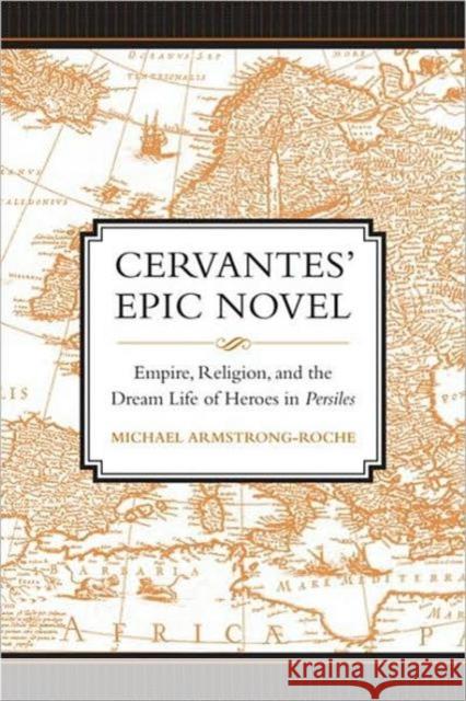 Cervantes' Epic Novel: Empire, Religion, and the Dream Life of Heroes in Persiles Armstrong-Roche, Michael 9780802090850 University of Toronto Press - książka