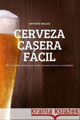 Cerveza Casera Fácil Antonio Mulas 9781837899227 Antonio Mulas - książka