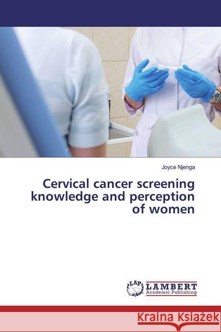 Cervical cancer screening knowledge and perception of women Njenga, Joyce 9786139456918 LAP Lambert Academic Publishing - książka