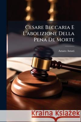 Cesare Beccaria E l'Abolizione Della Pena de Morte Amato Amati 9781144988904  - książka