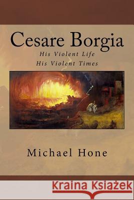 Cesare Borgia: His Violent Life His Violent Times Michael Hone 9781502333452 Createspace Independent Publishing Platform - książka