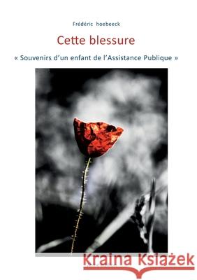 Cette blessure: Souvenirs d'un enfant de l'assistance publique Fr?d?ric Hoebeeck 9782810629169 Bod - Books on Demand - książka