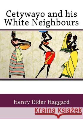 Cetywayo and his White Neighbours Rider Haggard, Henry 9781544041971 Createspace Independent Publishing Platform - książka