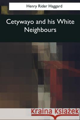 Cetywayo and his White Neighbours Haggard, Henry Rider 9781544077222 Createspace Independent Publishing Platform - książka