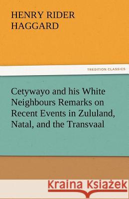 Cetywayo and his White Neighbours Remarks on Recent Events in Zululand, Natal, and the Transvaal Haggard, Henry Rider 9783842465626 tredition GmbH - książka