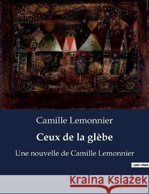 Ceux de la glebe: Une nouvelle de Camille Lemonnier Camille Lemonnier   9791041916306 Culturea - książka