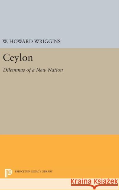 Ceylon: Dilemmas of a New Nation William Howard Wriggins W. Howard Wriggins 9780691652467 Princeton University Press - książka
