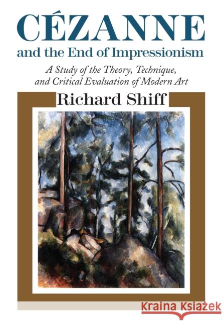 Cezanne and the End of Impressionism: A Study of the Theory, Technique, and Critical Evaluation of Modern Art Richard Shiff 9780226753065 University of Chicago Press - książka