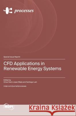 CFD Applications in Renewable Energy Systems Omar Dario Lopez Mejia Santiago Lain 9783725857197 Mdpi AG - książka