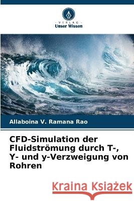 CFD-Simulation der Fluidstr?mung durch T-, Y- und y-Verzweigung von Rohren Allaboina V. Ramana Rao 9786205620632 Verlag Unser Wissen - książka