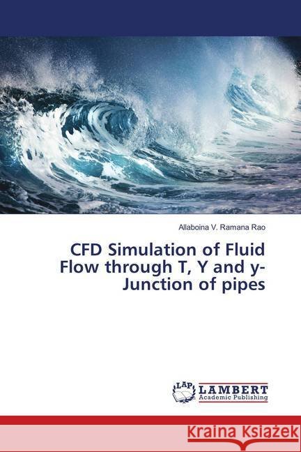 CFD Simulation of Fluid Flow through T, Y and y-Junction of pipes Rao, Allaboina V. Ramana 9786139915118 LAP Lambert Academic Publishing - książka