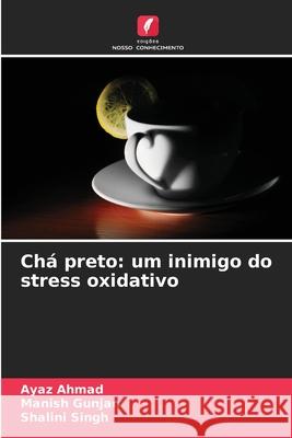 Ch? preto: um inimigo do stress oxidativo Ayaz Ahmad Manish Gunjan Shalini Singh 9786209308789 Edicoes Nosso Conhecimento - książka