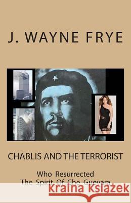 Chablis and the Terrorist Who Resurrected the Spirit of Che Guevara Wayne Frye 9781928183044 Peninsula Publishing - książka