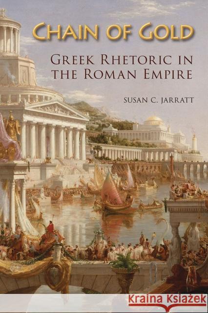 Chain of Gold: Greek Rhetoric in the Roman Empire Susan C. Jarratt 9780809337538 Southern Illinois University Press - książka