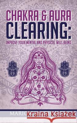 Chakra & Aura Clearing: Improve your Mental and Physical Well Being McGeough, Marion 9781533587701 Createspace Independent Publishing Platform - książka