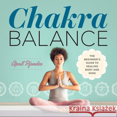 Chakra Balance: The Beginner's Guide to Healing Body and Mind April Pfender 9781641520614 Althea Press - książka