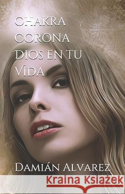 Chakra Corona. Dios En Tu Vida Damian Alvarez 9781090717856 Independently Published - książka