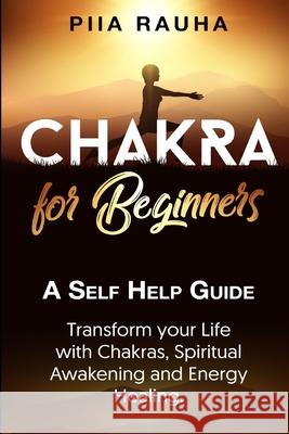 Chakra for Beginners: A Self Help Guide: Transform your Life with Chakras, Spiritual Awakening and Energy Healing. Piia Rauha 9781070764771 Independently Published - książka