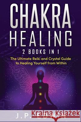Chakra Healing: 2 Books in 1 - The Ultimate Reiki and Crystal Guide to Healing Yourself from Within J P Edwin 9788293738121 High Frequency LLC - książka