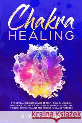 Chakra Healing: A Practical Beginners guide to Self-Healing. Unblock, Awaken and Balance your Chakras. Open your Third Eye through Ene Siya Ishani 9781999139278 Room Three Ltd - książka