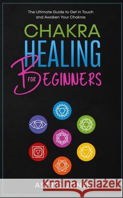 Chakra Healing for Beginners: The Ultimate Guide to Get in Touch and Awaken Your Chakras Astrid Jones 9781655733697 Independently Published - książka