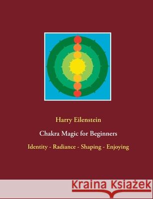 Chakra Magic for Beginners: Identity - Radiance - Shaping - Enjoying Harry Eilenstein 9783754311073 Books on Demand - książka