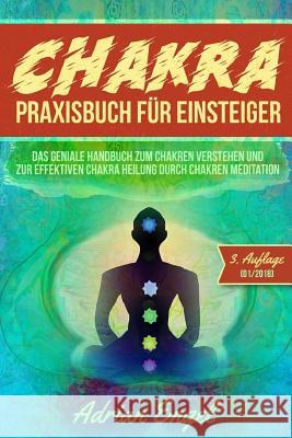 Chakra Praxisbuch für Einsteiger: Das geniale Handbuch zum Chakren verstehen und zur effektiven Chakra Heilung durch Chakren Meditation Engel, Adrian 9781984025821 Createspace Independent Publishing Platform - książka