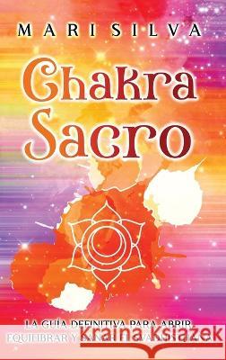 Chakra Sacro: La gu?a definitiva para abrir, equilibrar y sanar el Svadhisthana Mari Silva 9781638182047 Primasta - książka