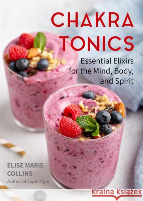 Chakra Tonics: Essential Elixirs for the Mind, Body, and Spirit (Energy Healing, Chakra Balancing) Collins, Elise Marie 9781642504231 Conari Press - książka