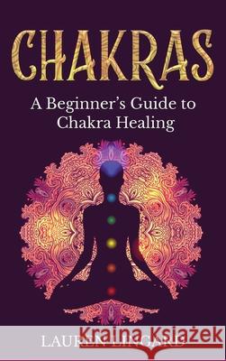 Chakras: A Beginner's Guide to Chakra Healing Lauren Lingard 9781761037412 Ingram Publishing - książka