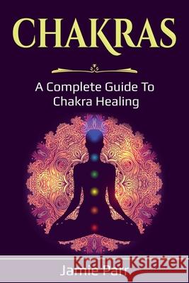 Chakras: A Complete Guide to Chakra Healing Jamie Parr 9781761035722 Ingram Publishing - książka