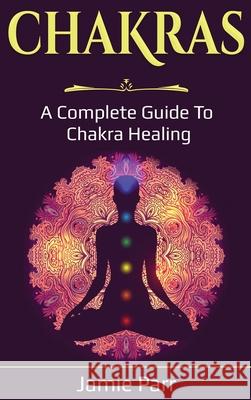 Chakras: A Complete Guide to Chakra Healing Jamie Parr 9781761035739 Ingram Publishing - książka