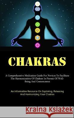 Chakras: A Comprehensive Meditation Guide For Novices To Facilitate The Harmonization Of Chakras In Pursuit Of Well- Being And Contentment (An Informative Resource On Exploring, Releasing, And Harmoni Julian Chandler   9781837877201 Charis Lassiter - książka
