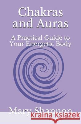 Chakras and Auras: A Practical Guide to Your Energetic Body: Friend to Friend Series Mary Shannon 9781979711258 Createspace Independent Publishing Platform - książka