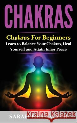 Chakras: Chakras for Beginners, Learn to Balance Your Chakras, Heal Yourself and Sarah Heyworth 9781535599313 Createspace Independent Publishing Platform - książka