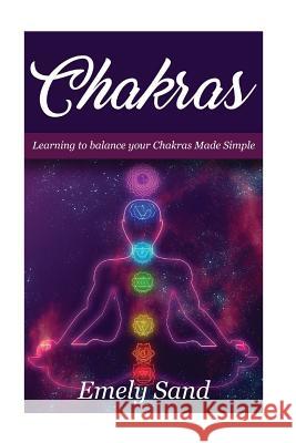 Chakras: Chakras: Learning To Balance Your Chakras Made Simple Sand, Emely 9781544193861 Createspace Independent Publishing Platform - książka