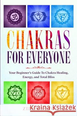 Chakras For Beginners: CHAKRAS FOR EVERYONE - Your Beginner's Guide To Chakra Healing, Energy, and Total Bliss Ziden Soto 9781913710934 Readers First Publishing Ltd - książka