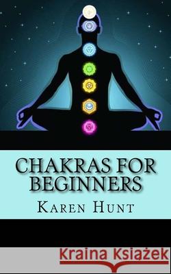 Chakras For Beginners: Easy Practical Guide to Understanding Your 7 Core Chakras For Internal Energy & Balance. Chakras Fo Karen Hunt 9781534870284 Createspace Independent Publishing Platform - książka
