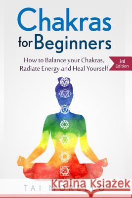 Chakras for Beginners: How to Balance Your Chakras, Radiate Energy and Heal Yourself Tai Morello 9781533180209 Createspace Independent Publishing Platform - książka