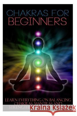 Chakras for Beginners: Learn Everything on Balancing Chakras, Mantras and Strengthening Auras Today Trudy Benner 9781500397401 Createspace Independent Publishing Platform - książka